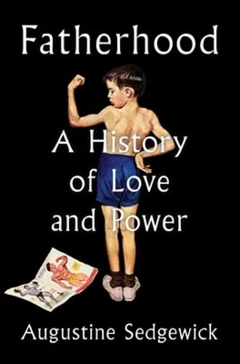 Fatherhood: A History of Love and Power by Augustine Sedgewick: New