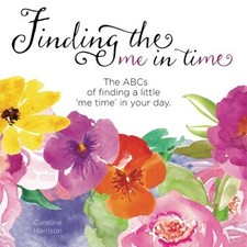 FINDING THE ME IN TIME: THE ABCS OF FINDING A LITTLE 'ME By Caroline Harrison