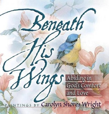 Beneath His Wings: Abiding in God's Comfort and Love by Carolyn Shores Wright (E