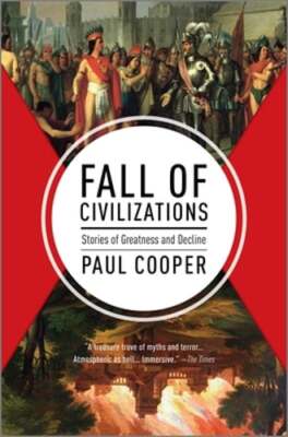 Fall of Civilizations: Stories of Greatness and Decline by Paul Cooper: New