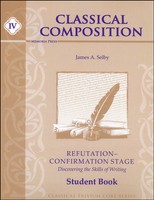 Classical Composition Book Iv, Refutation/confirmation Student Guide Classical Composition Book Iv, Refutation/confirmation Student Guide
