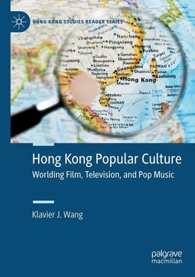 Hong Kong Popular Culture Worlding Film, Television, and Pop Music Wang Buch xxi