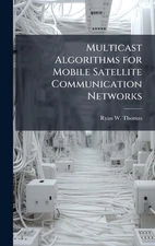 Multicast Algorithms for Mobile Satellite Communication Networks by Ryan W. Thom