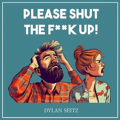 Please Shut The F**k Up! -  NEW DYLAN. SEITZ 2023-06-06