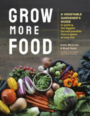 Grow More Food: A Vegetable Gardener's Guide to Getting the Biggest Harvest Poss