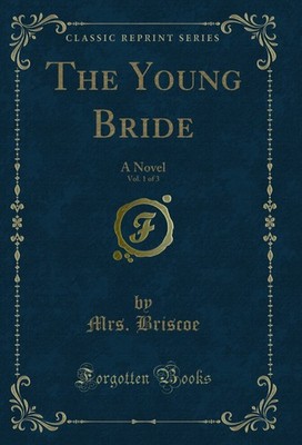 The Young Bride, Vol. 1 of 3: A Novel (Classic Reprint)