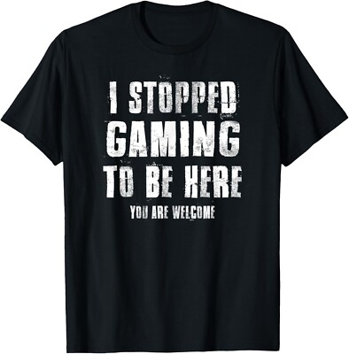 I Stopped Gaming To Be Here You Are Welcome Funny Gamer Geek Gift Unisex T-Shirt