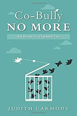 CO-BULLY No More: and become Co-Dependent Free Judith Carmody