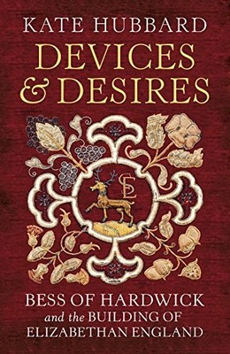 Devices and Desires: Bess of Hardwick..., Hubbard, Kate