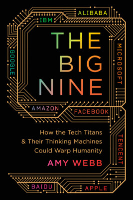 The Big Nine: How The Tech Titans And Their Thinking Machines Could Warp Hu...
