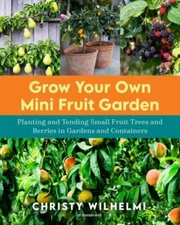 Grow Your Own Mini Fruit Garden: Planting and Tending Small Fruit Trees and...