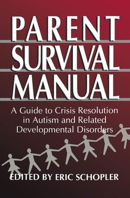 Parent Survival Manual: A Guide to Crisis Resolution in Autism and Related D...