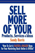 Sell More Of Your Products, Services And Ideas: “How To Get A Faster & Big...