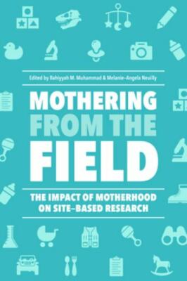 Mothering from the Field : The Impact of Motherhood on Site-Based Research, H...