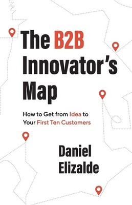 The B2b Innovator's Map: How To Get From Idea To Your First Ten Customers