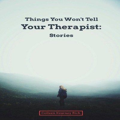Things You Won't Tell Your Therapist Stories Colleen Kearney Rich