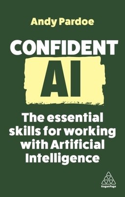 Confident Ai : The Essential Skills for Working With Artificial Intelligence,...