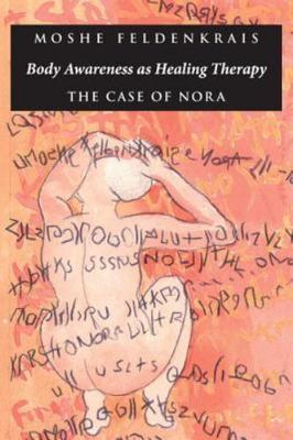 Body Awareness As Healing Therapy : The Case of Nora, Paperback by Feldenkrai...