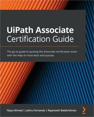 UiPath Associate Certification Guide: The go-to guide to passing the Associate c