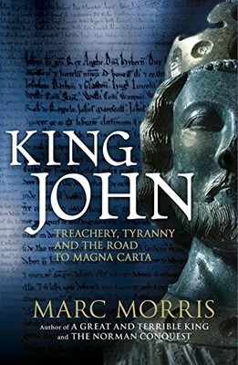 King John: Treachery, Tyranny and the Road to Magna C by Morris, Marc 0091954231
