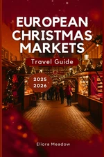 EUROPEAN CHRISTMAS MARKETS TRAVEL GUIDE 2025-2026: Discover Germany, Austria, Fr