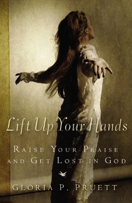 Lift up Your Hands : Raise Your Praise and Get Lost in God Gloria