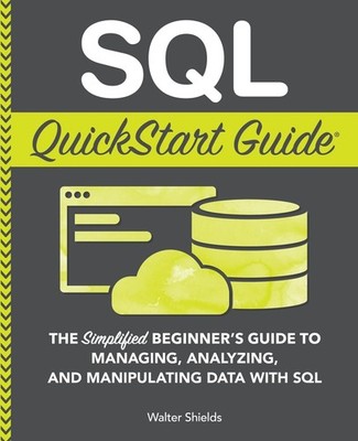 SQL QuickStart Guide: The Simplified Beginner's Guide to Managing, Analyzing...