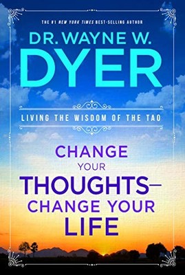 Change Your Thoughts - Change Your Life: Living the Wisdom of th