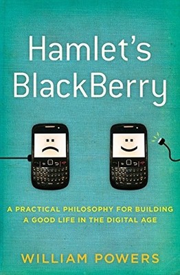 Hamlet's BlackBerry: A Practical Philosophy for Building a Good Life in the ...
