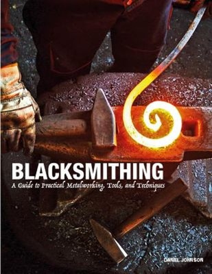 Blacksmithing : A Guide to Practical Metalworking, Tools and Tech