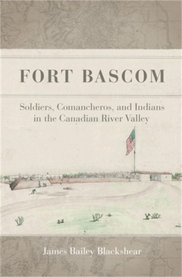 Fort BASCOM: Soldiers, Comancheros, and Indians in the Canadian River Valley (Pa