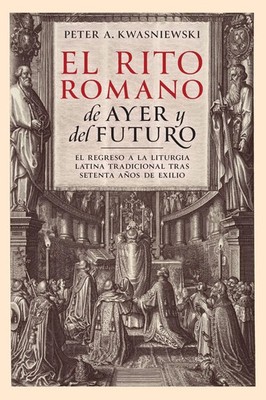 Peter A Kwasniewski | El Rito Romano de Ayer y del Futuro | Taschenbuch (2023)