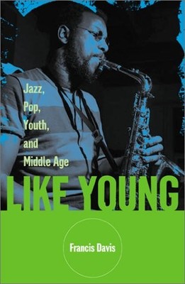 LIKE YOUNG: JAZZ, POP, YOUTH, AND MIDDLE AGE By Francis Davis - Hardcover *NEW*