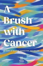 A Brush With Cancer; 10 Years of Sharing, Connecting and Healing by Jenna Benn S