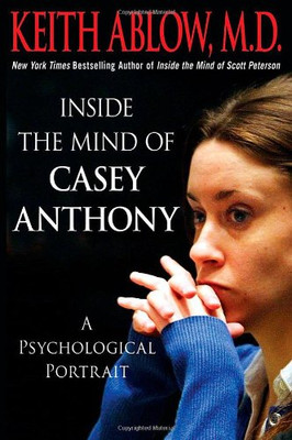 Inside the Mind of Casey Anthony: A Psychological Portrait - Keith Russell Ablow