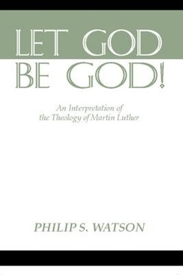 Let God Be God : An Interpretation of the Theology of Martin Luth