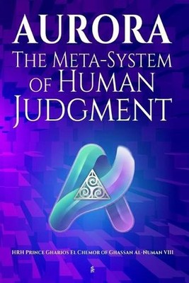 Aurora: The Meta-System of Human Judgment by Hrh Prince Gharios El Che Al-Numan 