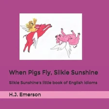 When Pigs Fly, Silkie Sunshine: Silkie Sunshine's little book of English idioms