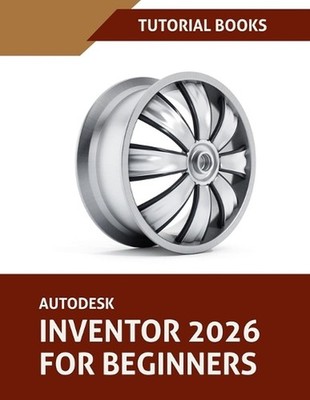 Autodesk Inventor 2026 For Beginners: Step-by-Step Tutorials to Learn Essential 