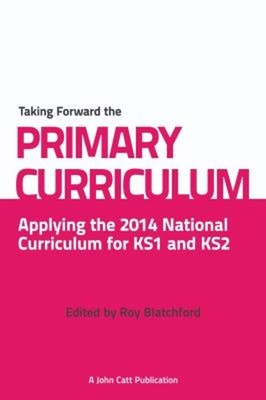 Taking Forward the Primary Curriculum : Applying the 2014 Nationa