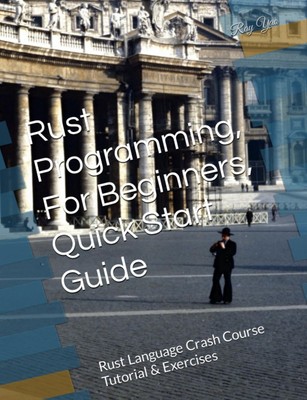 Rust Programming, In 8 Hours, For Beginners, Quick Start Guide: Rust Languag...