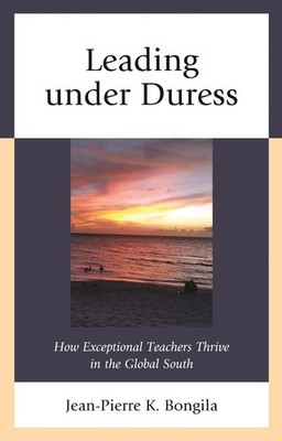 Leading under Duress: How Exceptional Teachers Thrive in the Global South by Jea