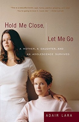 HOLD ME CLOSE, LET ME GO: A MOTHER, A DAUGHTER AND AN By Adair Lara *BRAND NEW*