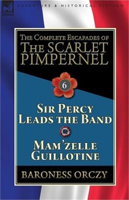 The Complete Escapades of the Scarlet Pimpernel: Volume 6-Sir Percy Leads the Ba
