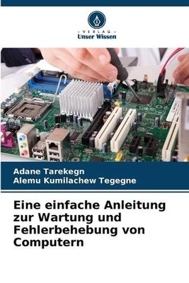Eine einfache Anleitung zur Wartung und Fehlerbehebung von Computern by Adane Ta