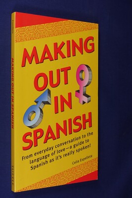 MAKING OUT IN SPANISH Celia Espelleta EVERYDAY CONVERSATION TO LANGUAGE OF LOVE