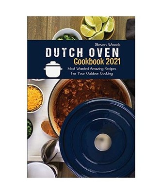 Dutch Oven Cookbook 2021: Most Wanted Amazing Recipes For Your Outdoor Cooking, 