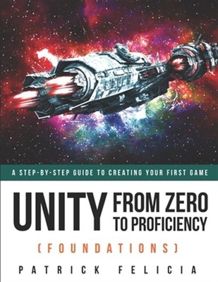 Unity from Zero to Proficiency (Foundations): A Step-By-Step Guide to Creatin...