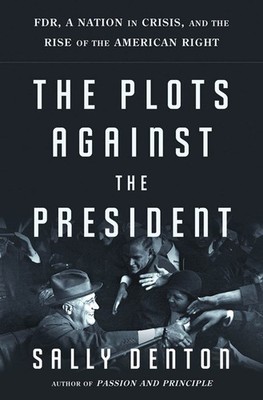 The Plots Against the President: FDR, A Nation in Crisis, and the Rise of th...