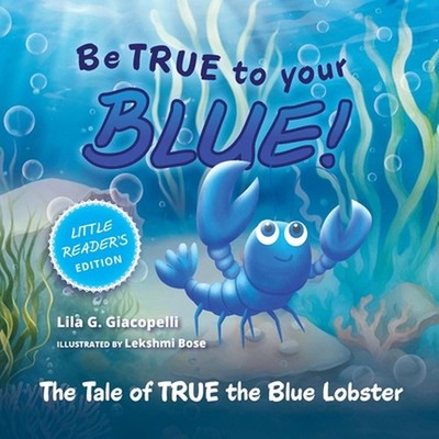 Be True to Your Blue, Little Reader Edition: The Tale of TRUE the Blue Lobster b